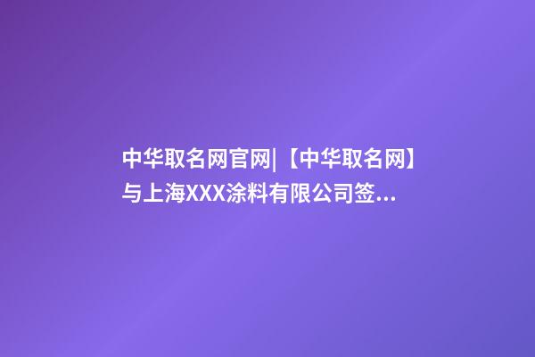 中华取名网官网|【中华取名网】与上海XXX涂料有限公司签约-第1张-公司起名-玄机派